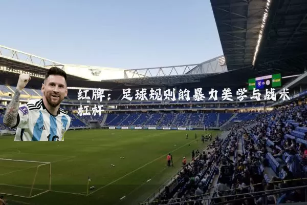 红牌：足球规则的暴力美学与战术杠杆
