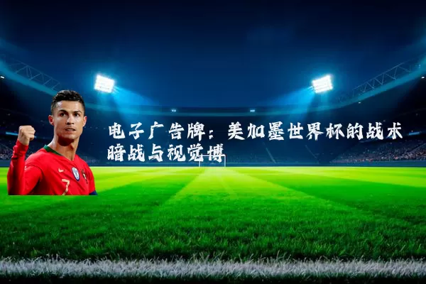 电子广告牌：美加墨世界杯的战术暗战与视觉博弈