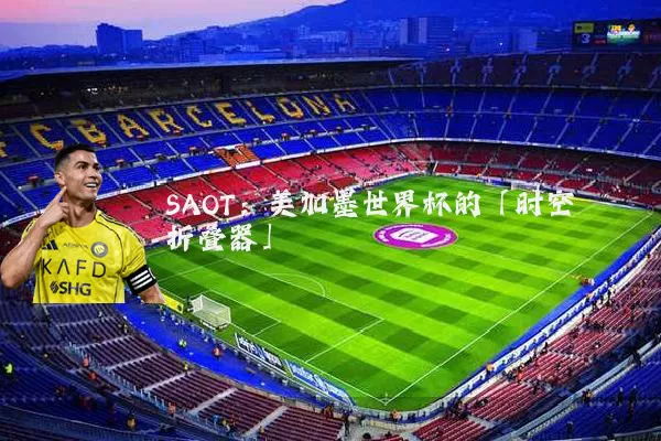 SAOT：美加墨世界杯的「时空折叠器」
