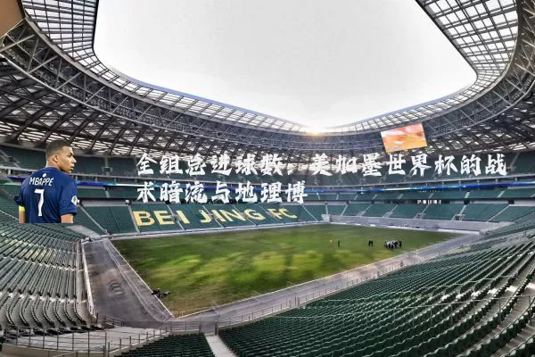 全组总进球数：美加墨世界杯的战术暗流与地理博弈