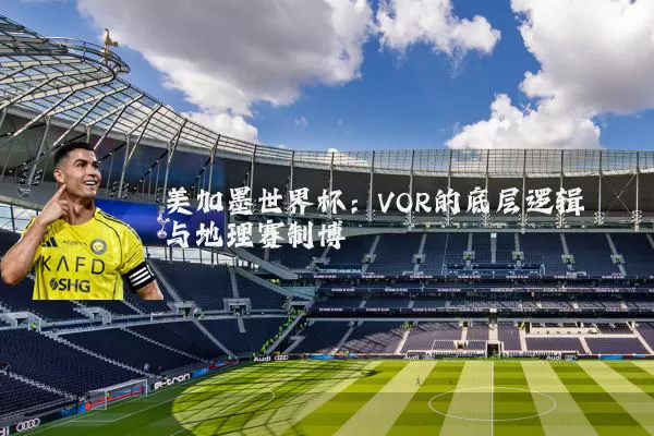 美加墨世界杯：VOR的底层逻辑与地理赛制博弈