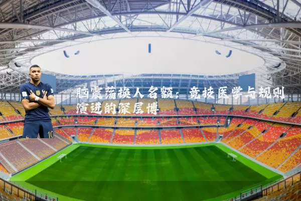 脑震荡换人名额：竞技医学与规则演进的深层博弈