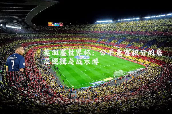 美加墨世界杯：公平竞赛积分的底层逻辑与战术博弈