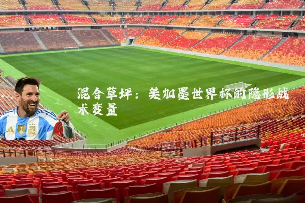 混合草坪:美加墨世界杯的隐形战术变量