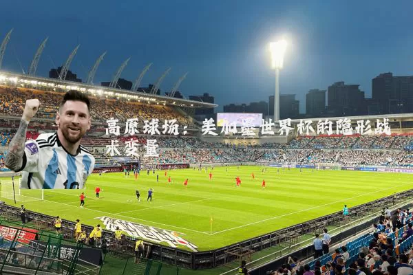 高原球场:美加墨世界杯的隐形战术变量