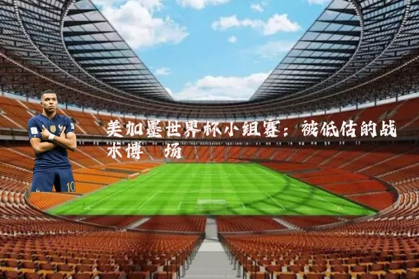 美加墨世界杯小组赛:被低估的战术博弈场